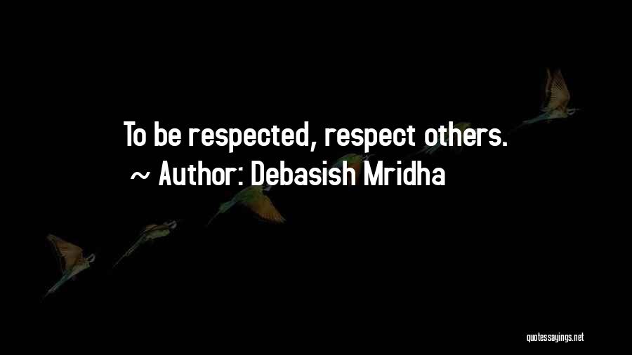Debasish Mridha Quotes: To Be Respected, Respect Others.