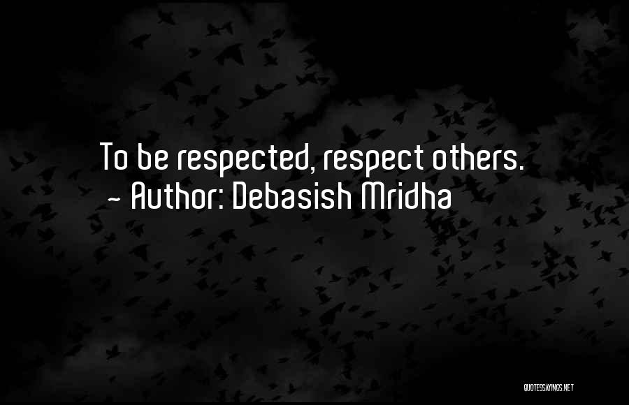 Debasish Mridha Quotes: To Be Respected, Respect Others.