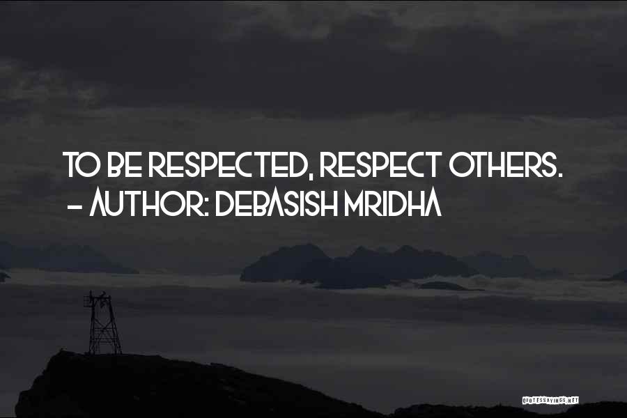 Debasish Mridha Quotes: To Be Respected, Respect Others.