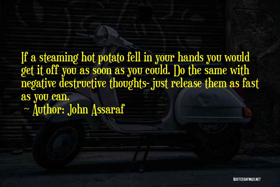 John Assaraf Quotes: If A Steaming Hot Potato Fell In Your Hands You Would Get It Off You As Soon As You Could.