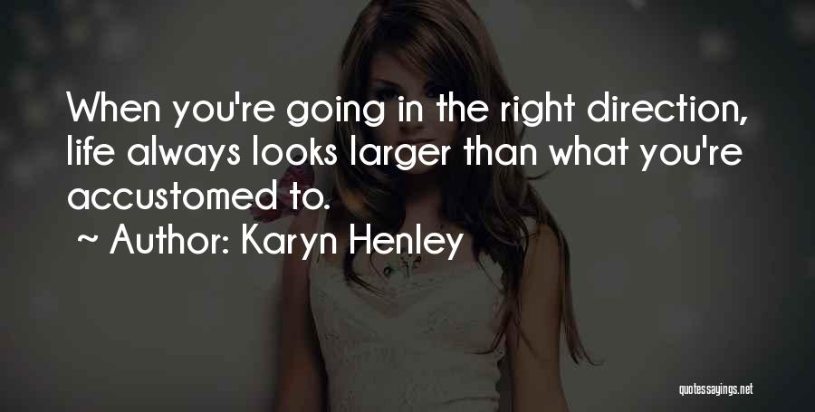 Karyn Henley Quotes: When You're Going In The Right Direction, Life Always Looks Larger Than What You're Accustomed To.