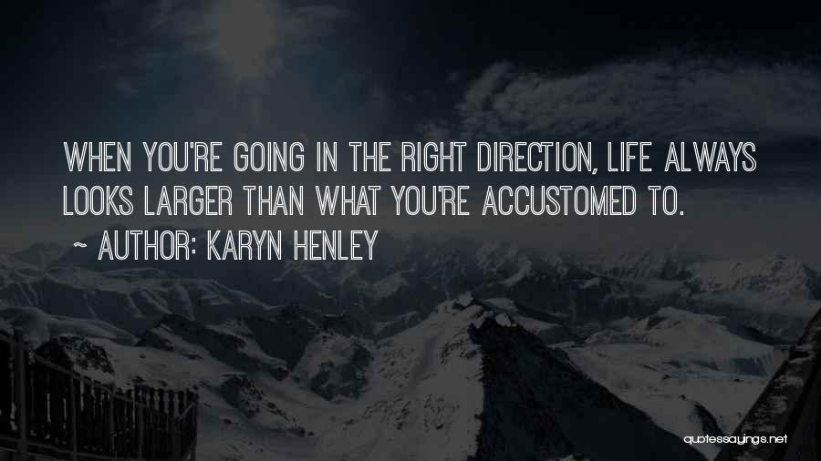 Karyn Henley Quotes: When You're Going In The Right Direction, Life Always Looks Larger Than What You're Accustomed To.