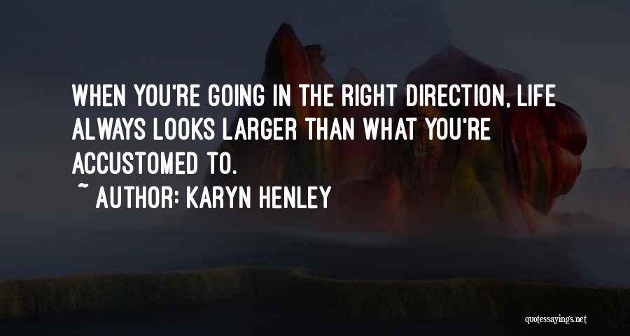 Karyn Henley Quotes: When You're Going In The Right Direction, Life Always Looks Larger Than What You're Accustomed To.