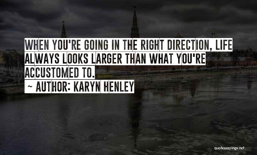 Karyn Henley Quotes: When You're Going In The Right Direction, Life Always Looks Larger Than What You're Accustomed To.