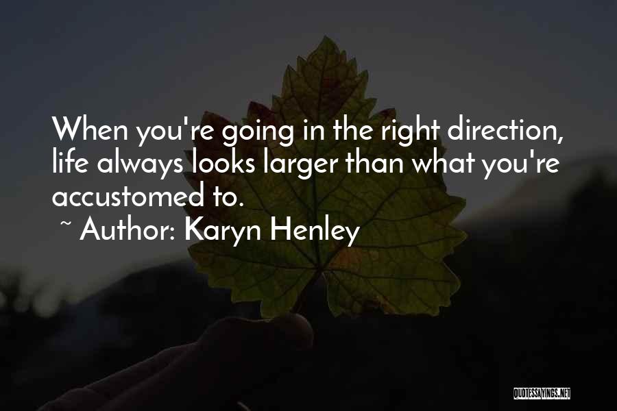 Karyn Henley Quotes: When You're Going In The Right Direction, Life Always Looks Larger Than What You're Accustomed To.