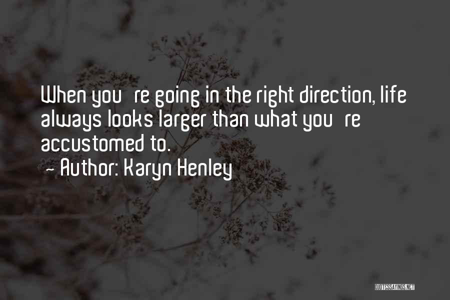 Karyn Henley Quotes: When You're Going In The Right Direction, Life Always Looks Larger Than What You're Accustomed To.
