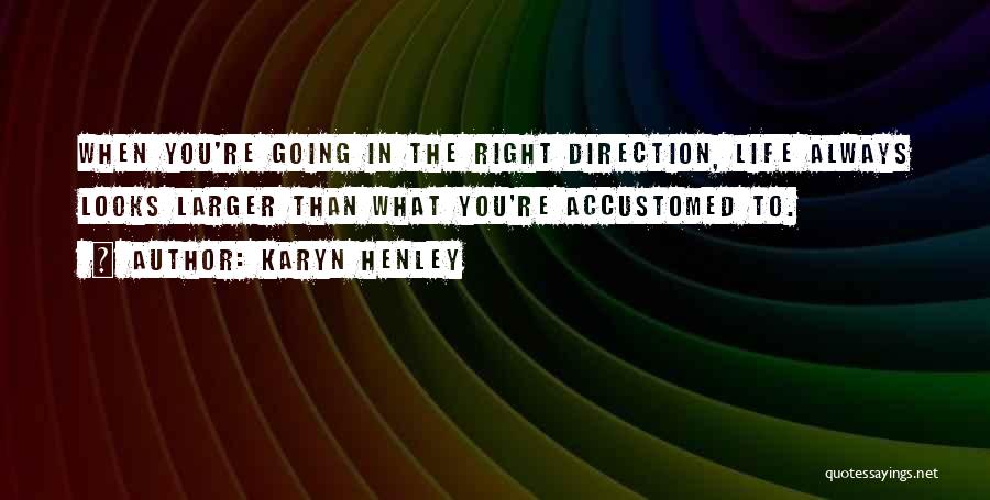 Karyn Henley Quotes: When You're Going In The Right Direction, Life Always Looks Larger Than What You're Accustomed To.