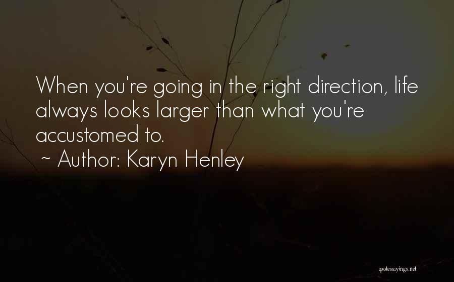 Karyn Henley Quotes: When You're Going In The Right Direction, Life Always Looks Larger Than What You're Accustomed To.