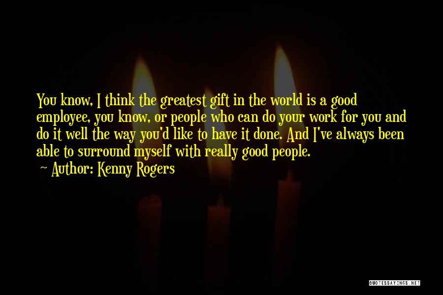 Kenny Rogers Quotes: You Know, I Think The Greatest Gift In The World Is A Good Employee, You Know, Or People Who Can