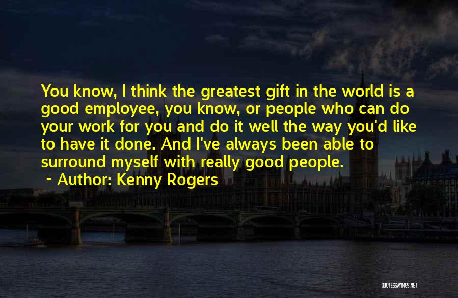 Kenny Rogers Quotes: You Know, I Think The Greatest Gift In The World Is A Good Employee, You Know, Or People Who Can