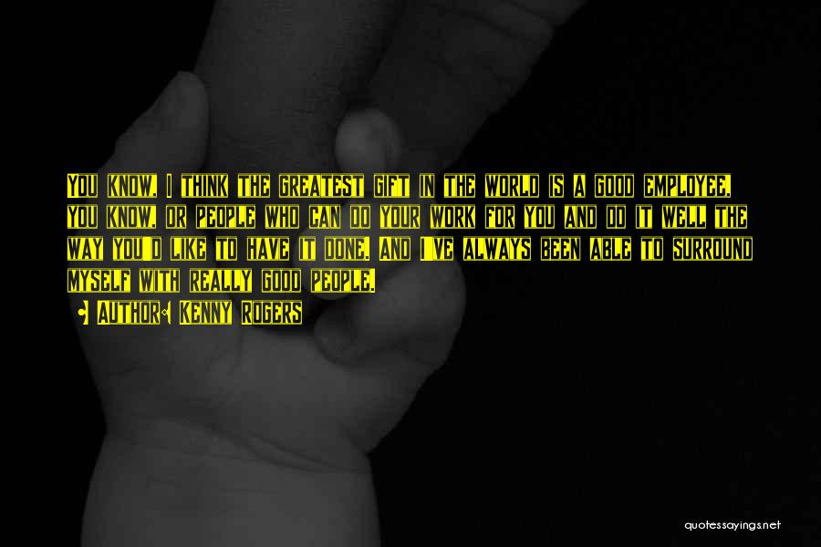 Kenny Rogers Quotes: You Know, I Think The Greatest Gift In The World Is A Good Employee, You Know, Or People Who Can