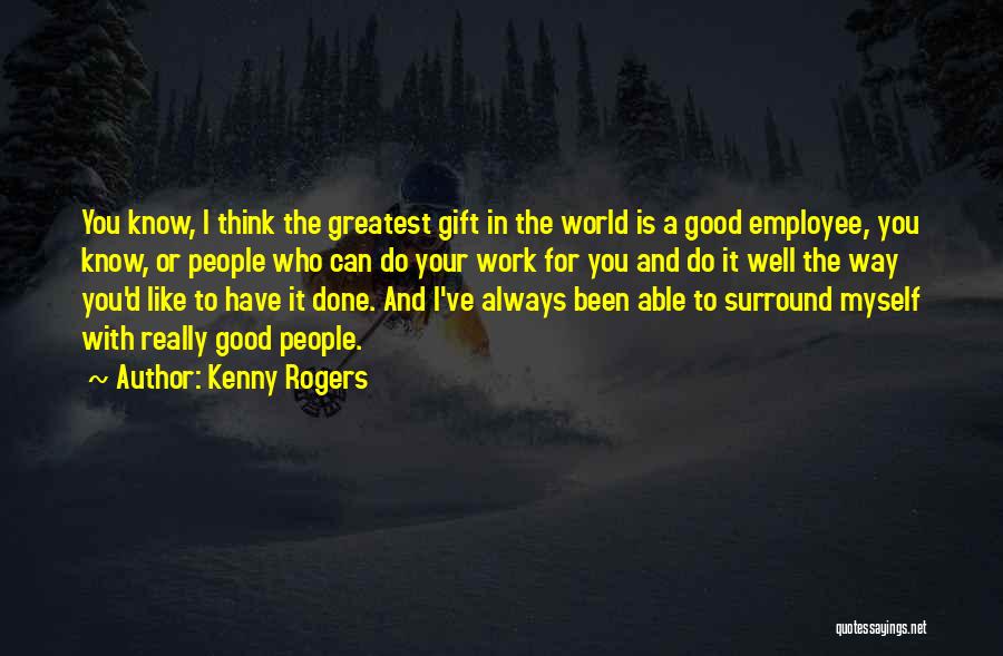 Kenny Rogers Quotes: You Know, I Think The Greatest Gift In The World Is A Good Employee, You Know, Or People Who Can