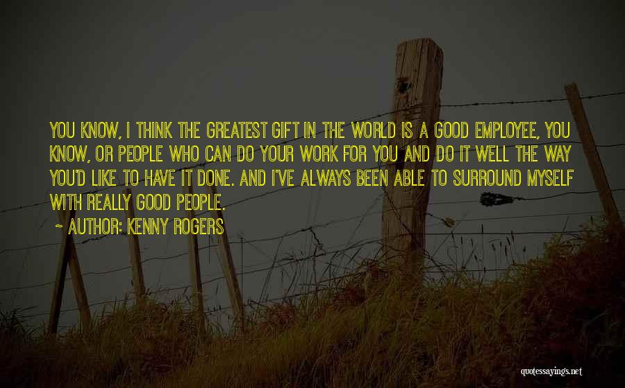 Kenny Rogers Quotes: You Know, I Think The Greatest Gift In The World Is A Good Employee, You Know, Or People Who Can