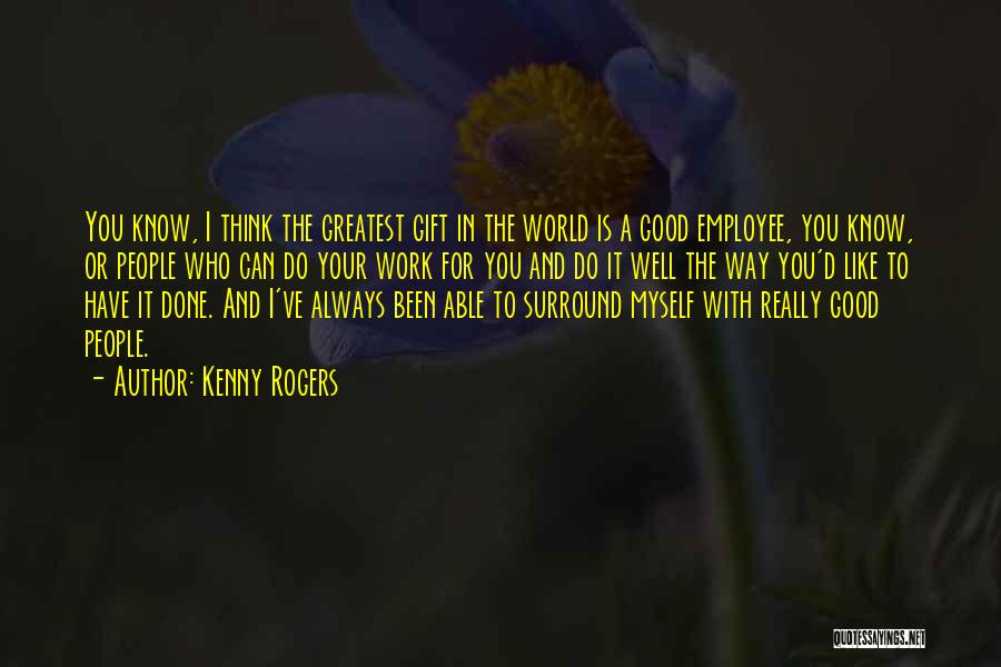 Kenny Rogers Quotes: You Know, I Think The Greatest Gift In The World Is A Good Employee, You Know, Or People Who Can