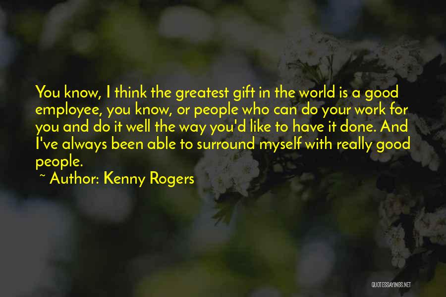 Kenny Rogers Quotes: You Know, I Think The Greatest Gift In The World Is A Good Employee, You Know, Or People Who Can