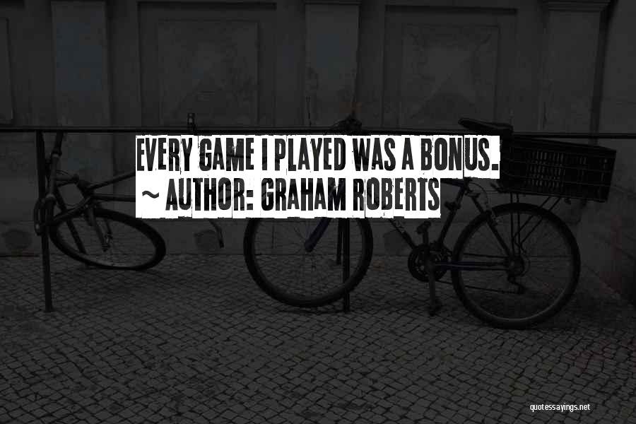 Graham Roberts Quotes: Every Game I Played Was A Bonus.