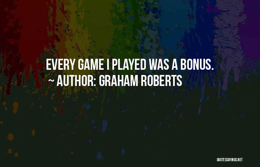 Graham Roberts Quotes: Every Game I Played Was A Bonus.