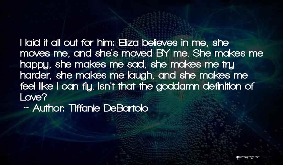 Tiffanie DeBartolo Quotes: I Laid It All Out For Him: Eliza Believes In Me, She Moves Me, And She's Moved By Me. She