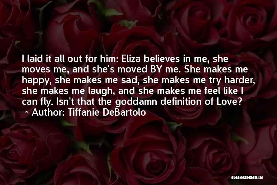 Tiffanie DeBartolo Quotes: I Laid It All Out For Him: Eliza Believes In Me, She Moves Me, And She's Moved By Me. She
