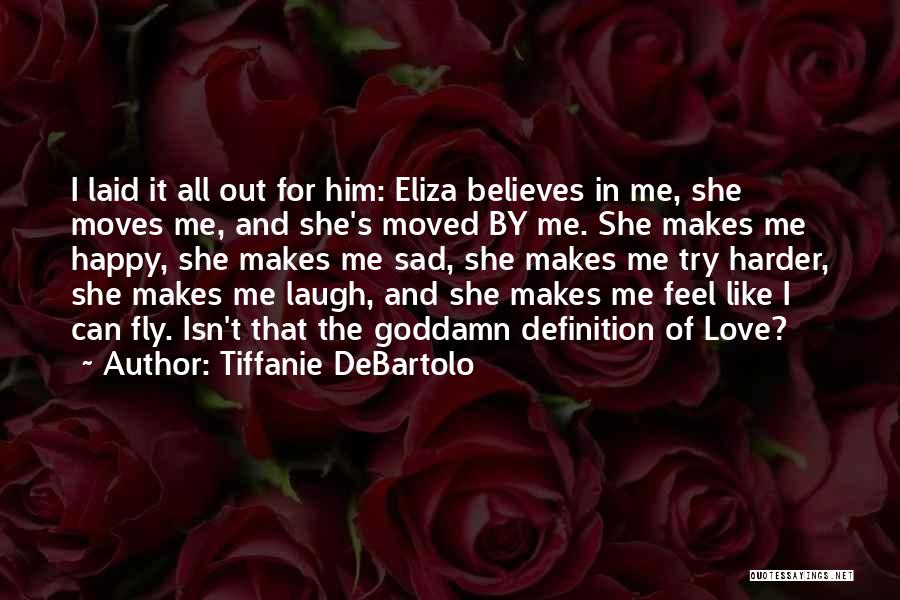 Tiffanie DeBartolo Quotes: I Laid It All Out For Him: Eliza Believes In Me, She Moves Me, And She's Moved By Me. She