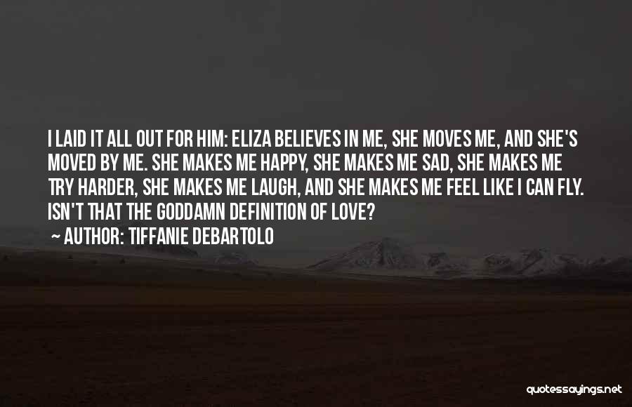 Tiffanie DeBartolo Quotes: I Laid It All Out For Him: Eliza Believes In Me, She Moves Me, And She's Moved By Me. She