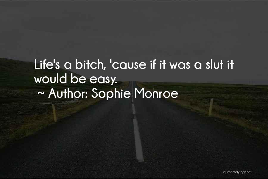 Sophie Monroe Quotes: Life's A Bitch, 'cause If It Was A Slut It Would Be Easy.