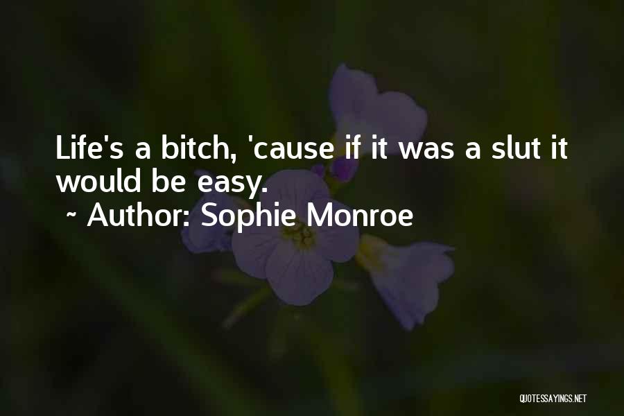 Sophie Monroe Quotes: Life's A Bitch, 'cause If It Was A Slut It Would Be Easy.