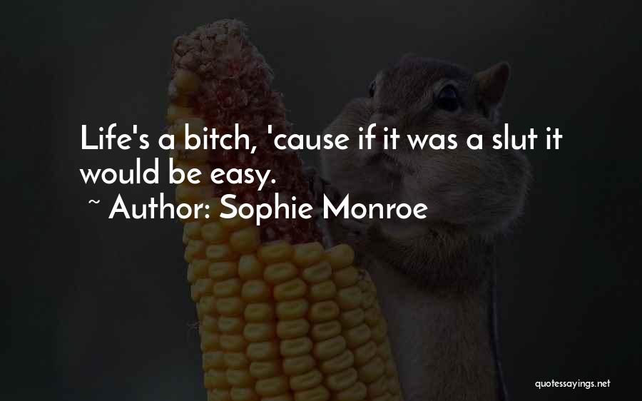 Sophie Monroe Quotes: Life's A Bitch, 'cause If It Was A Slut It Would Be Easy.