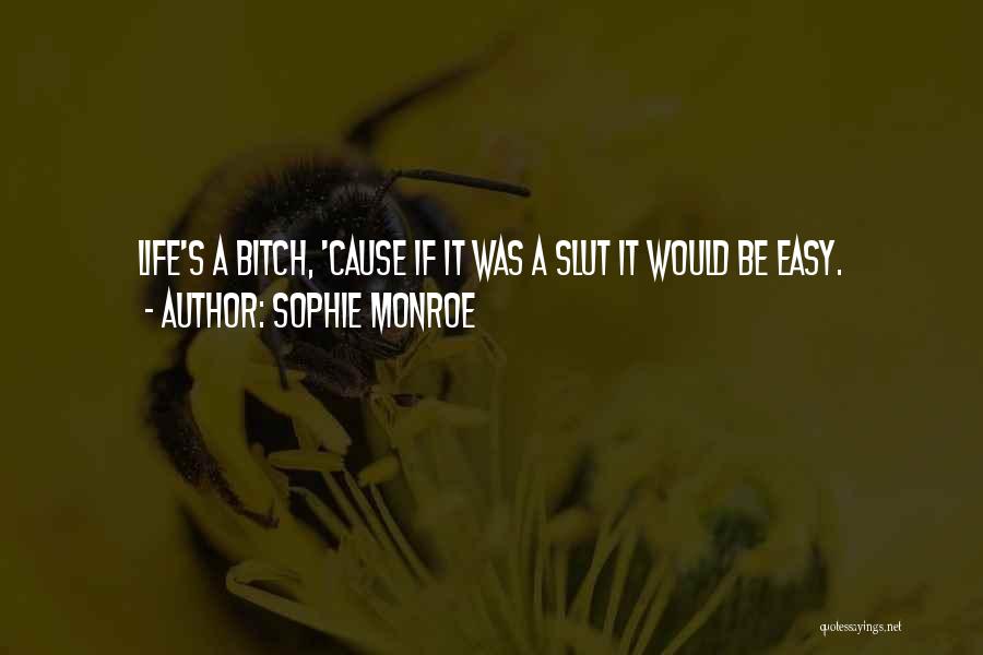 Sophie Monroe Quotes: Life's A Bitch, 'cause If It Was A Slut It Would Be Easy.