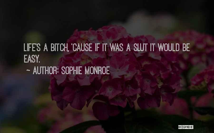 Sophie Monroe Quotes: Life's A Bitch, 'cause If It Was A Slut It Would Be Easy.