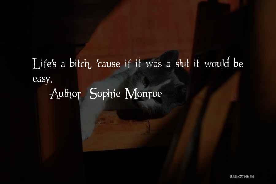 Sophie Monroe Quotes: Life's A Bitch, 'cause If It Was A Slut It Would Be Easy.