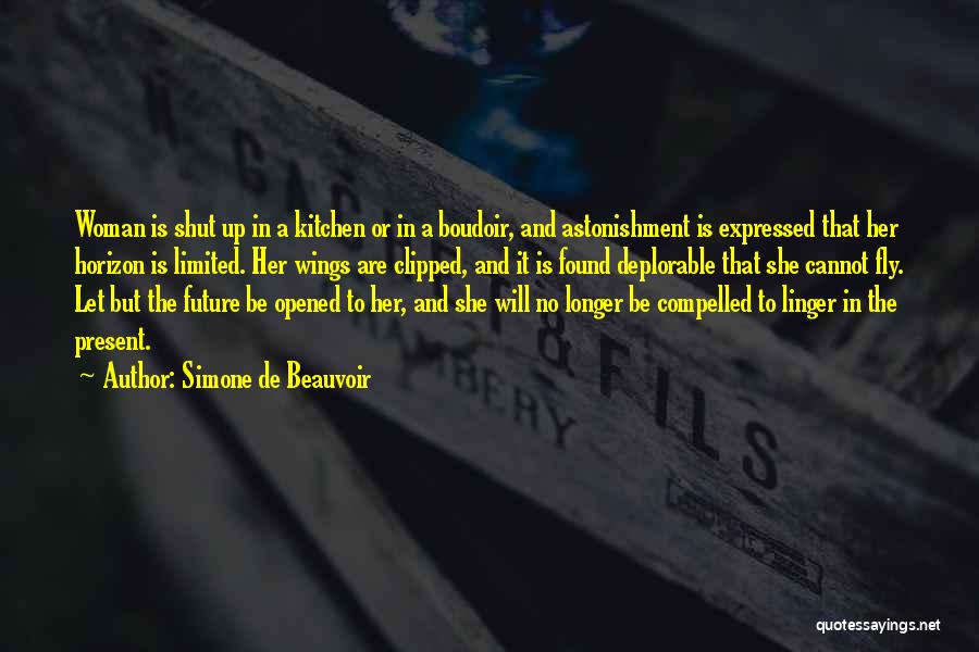 Simone De Beauvoir Quotes: Woman Is Shut Up In A Kitchen Or In A Boudoir, And Astonishment Is Expressed That Her Horizon Is Limited.