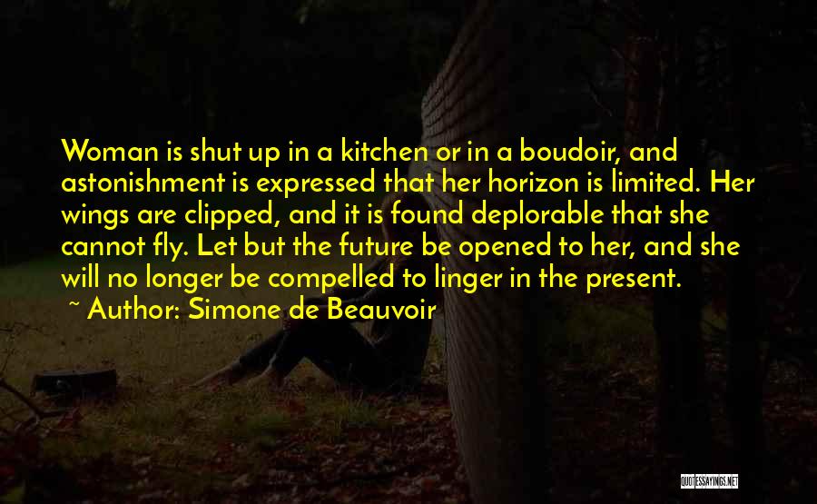 Simone De Beauvoir Quotes: Woman Is Shut Up In A Kitchen Or In A Boudoir, And Astonishment Is Expressed That Her Horizon Is Limited.