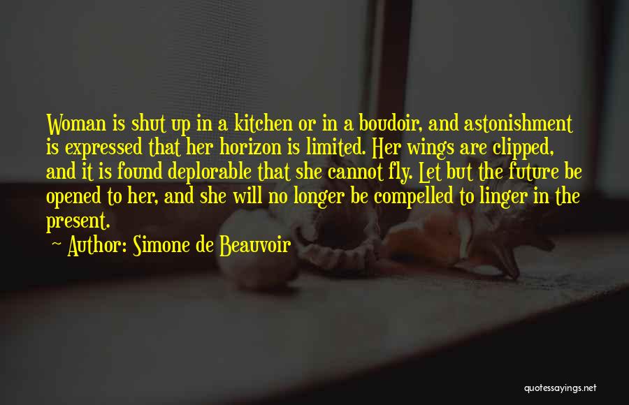 Simone De Beauvoir Quotes: Woman Is Shut Up In A Kitchen Or In A Boudoir, And Astonishment Is Expressed That Her Horizon Is Limited.