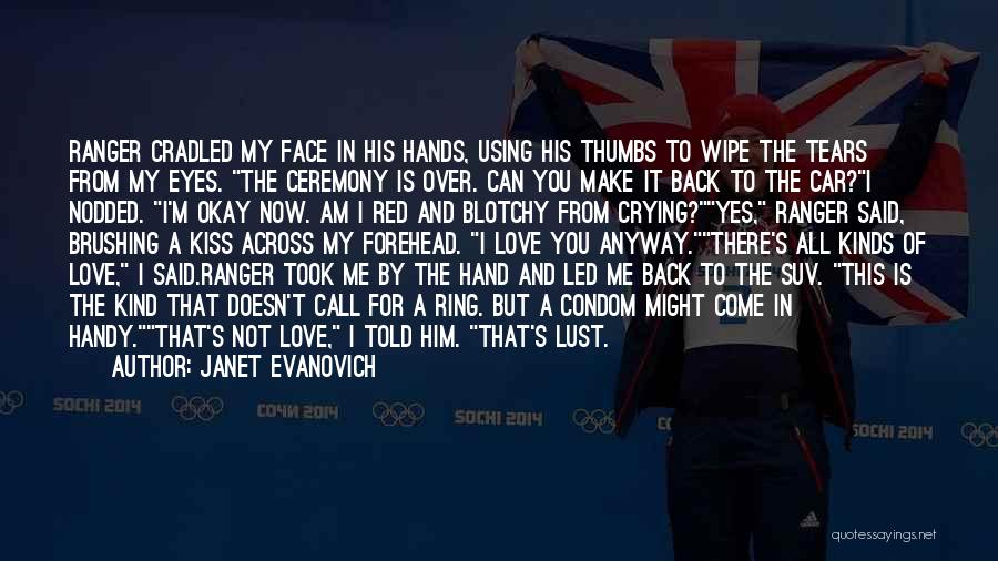 Janet Evanovich Quotes: Ranger Cradled My Face In His Hands, Using His Thumbs To Wipe The Tears From My Eyes. The Ceremony Is