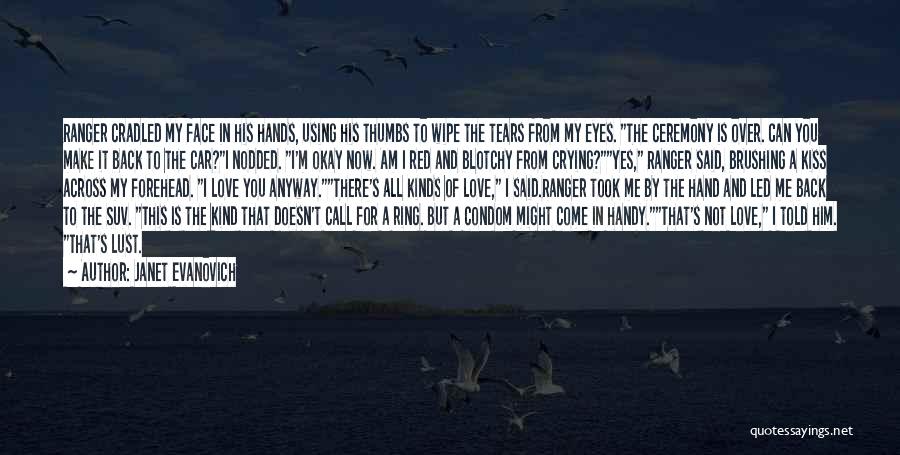 Janet Evanovich Quotes: Ranger Cradled My Face In His Hands, Using His Thumbs To Wipe The Tears From My Eyes. The Ceremony Is