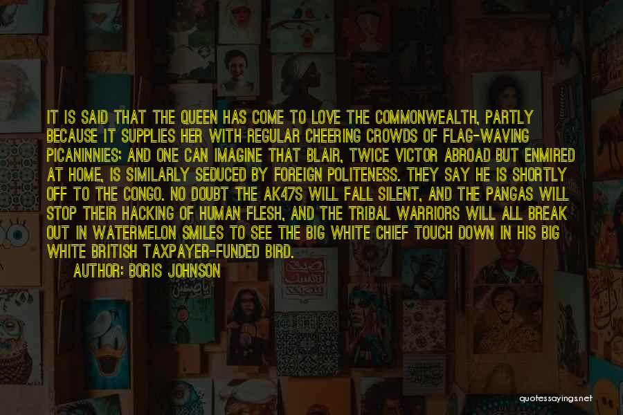Boris Johnson Quotes: It Is Said That The Queen Has Come To Love The Commonwealth, Partly Because It Supplies Her With Regular Cheering