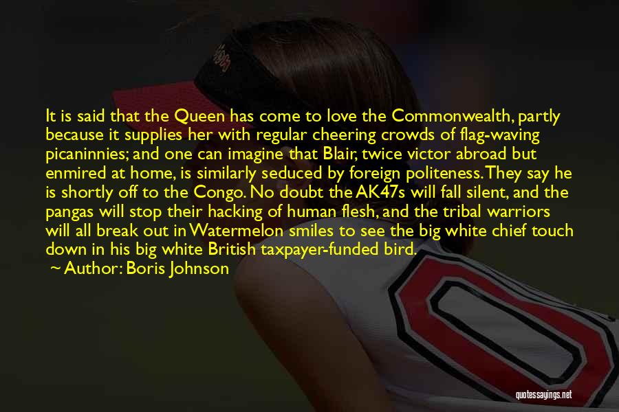 Boris Johnson Quotes: It Is Said That The Queen Has Come To Love The Commonwealth, Partly Because It Supplies Her With Regular Cheering