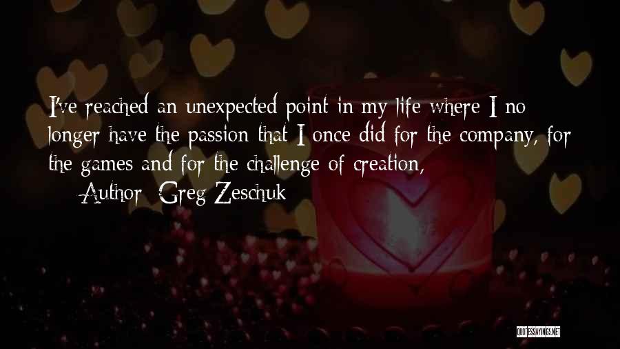 Greg Zeschuk Quotes: I've Reached An Unexpected Point In My Life Where I No Longer Have The Passion That I Once Did For