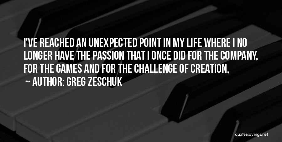 Greg Zeschuk Quotes: I've Reached An Unexpected Point In My Life Where I No Longer Have The Passion That I Once Did For