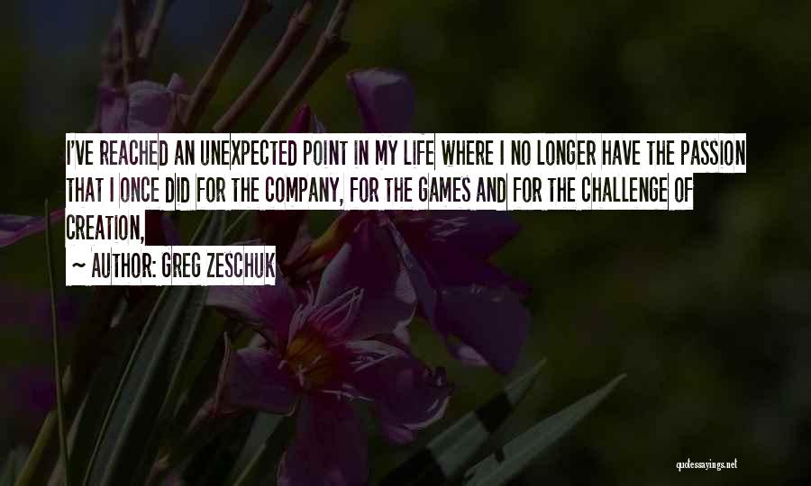 Greg Zeschuk Quotes: I've Reached An Unexpected Point In My Life Where I No Longer Have The Passion That I Once Did For