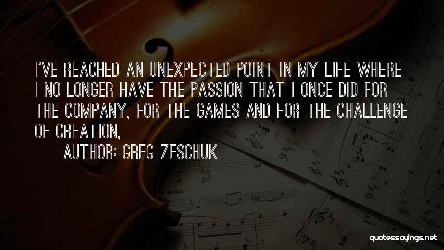 Greg Zeschuk Quotes: I've Reached An Unexpected Point In My Life Where I No Longer Have The Passion That I Once Did For