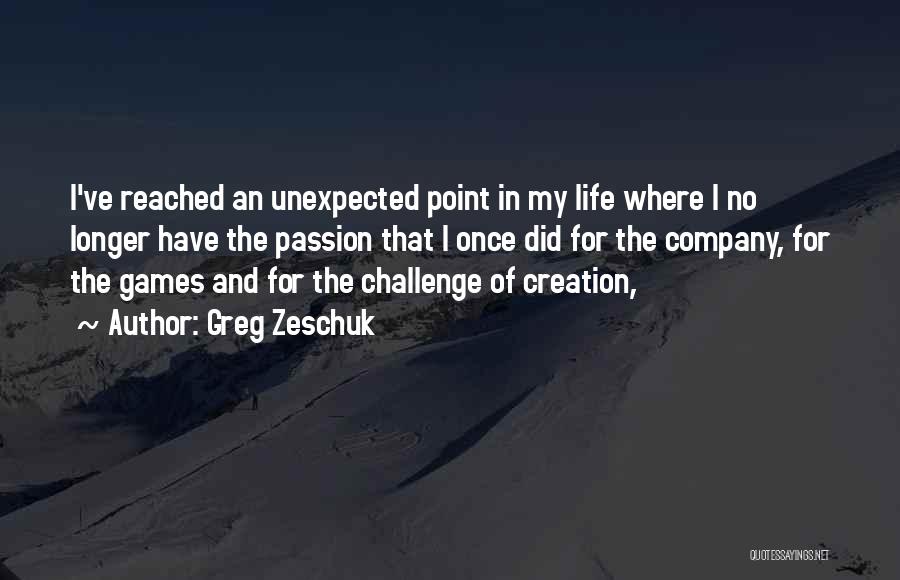 Greg Zeschuk Quotes: I've Reached An Unexpected Point In My Life Where I No Longer Have The Passion That I Once Did For