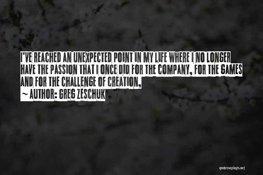 Greg Zeschuk Quotes: I've Reached An Unexpected Point In My Life Where I No Longer Have The Passion That I Once Did For