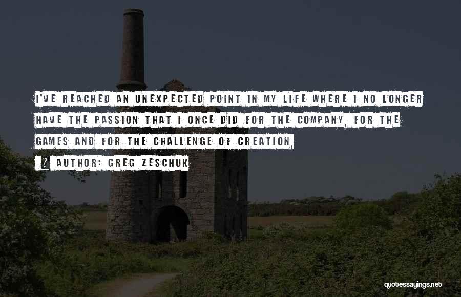 Greg Zeschuk Quotes: I've Reached An Unexpected Point In My Life Where I No Longer Have The Passion That I Once Did For