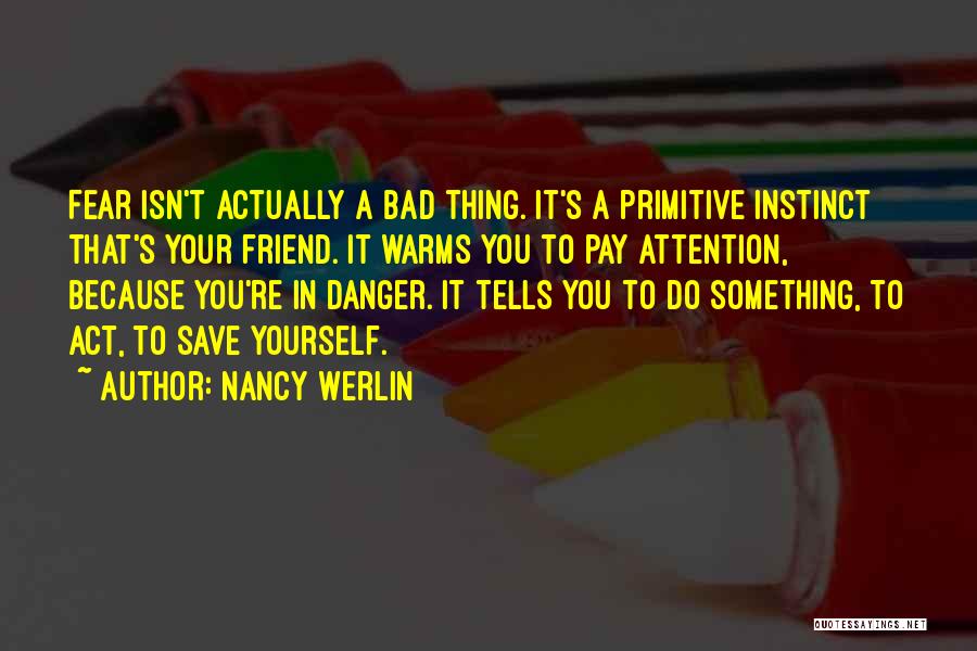 Nancy Werlin Quotes: Fear Isn't Actually A Bad Thing. It's A Primitive Instinct That's Your Friend. It Warms You To Pay Attention, Because