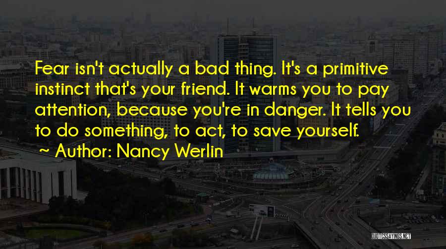 Nancy Werlin Quotes: Fear Isn't Actually A Bad Thing. It's A Primitive Instinct That's Your Friend. It Warms You To Pay Attention, Because