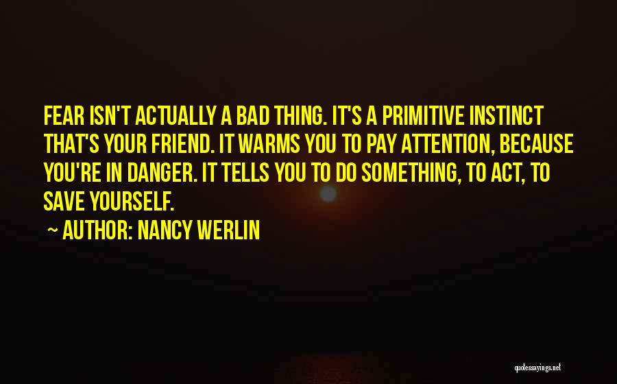 Nancy Werlin Quotes: Fear Isn't Actually A Bad Thing. It's A Primitive Instinct That's Your Friend. It Warms You To Pay Attention, Because