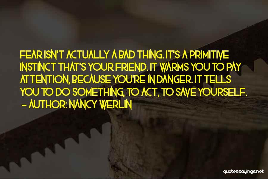 Nancy Werlin Quotes: Fear Isn't Actually A Bad Thing. It's A Primitive Instinct That's Your Friend. It Warms You To Pay Attention, Because