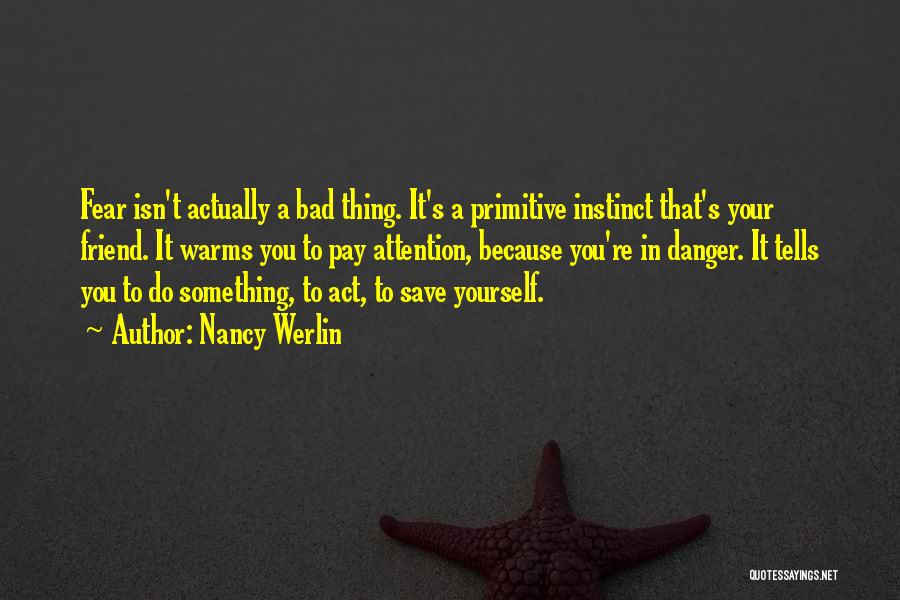 Nancy Werlin Quotes: Fear Isn't Actually A Bad Thing. It's A Primitive Instinct That's Your Friend. It Warms You To Pay Attention, Because